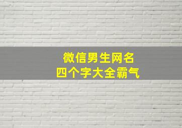 微信男生网名四个字大全霸气