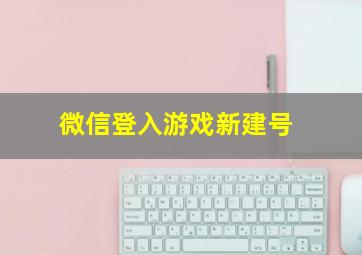 微信登入游戏新建号