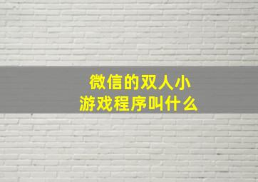 微信的双人小游戏程序叫什么