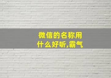 微信的名称用什么好听,霸气