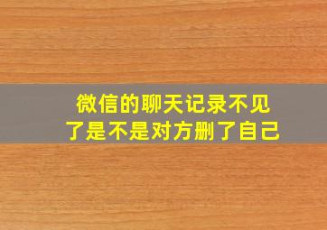 微信的聊天记录不见了是不是对方删了自己