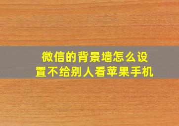 微信的背景墙怎么设置不给别人看苹果手机