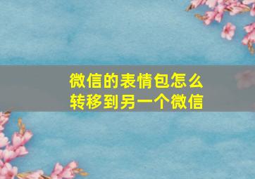 微信的表情包怎么转移到另一个微信