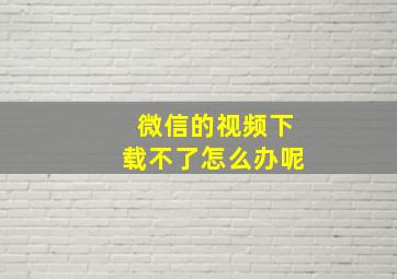 微信的视频下载不了怎么办呢