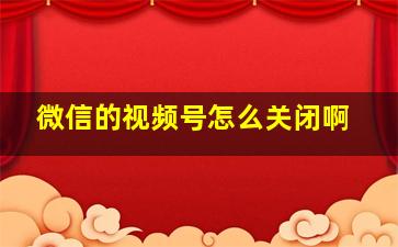 微信的视频号怎么关闭啊