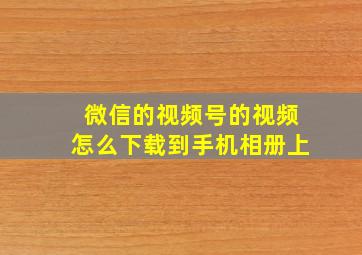 微信的视频号的视频怎么下载到手机相册上