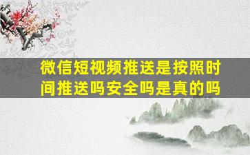 微信短视频推送是按照时间推送吗安全吗是真的吗