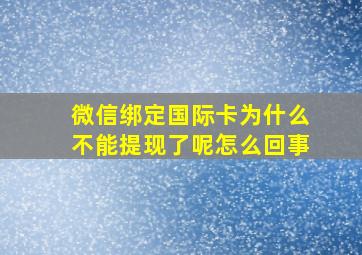 微信绑定国际卡为什么不能提现了呢怎么回事