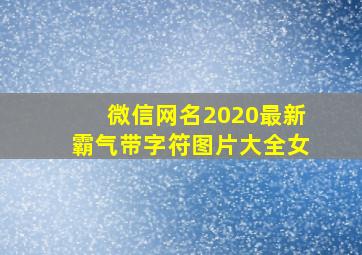 微信网名2020最新霸气带字符图片大全女