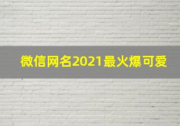 微信网名2021最火爆可爱