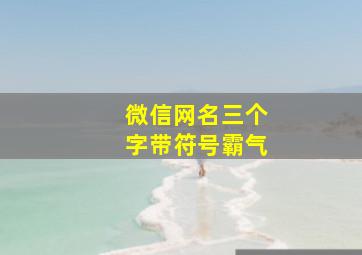 微信网名三个字带符号霸气