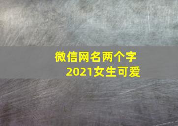 微信网名两个字2021女生可爱