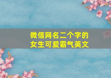 微信网名二个字的女生可爱霸气英文