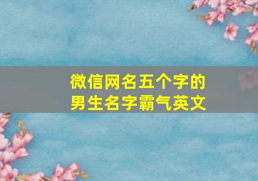 微信网名五个字的男生名字霸气英文