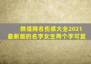 微信网名伤感大全2021最新版的名字女生两个字可爱