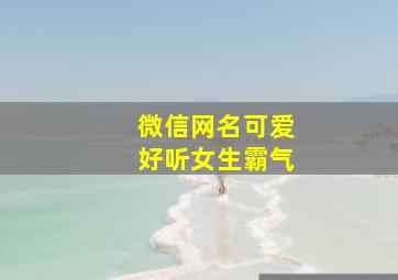 微信网名可爱好听女生霸气