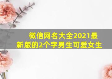 微信网名大全2021最新版的2个字男生可爱女生