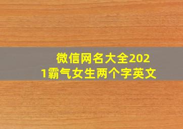 微信网名大全2021霸气女生两个字英文