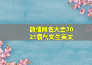 微信网名大全2021霸气女生英文