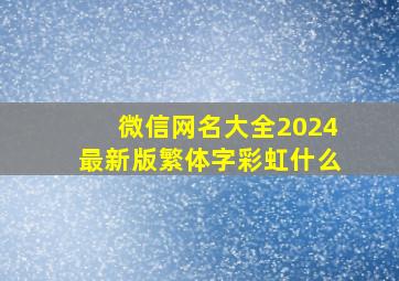 微信网名大全2024最新版繁体字彩虹什么