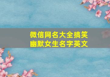 微信网名大全搞笑幽默女生名字英文