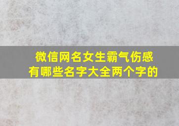 微信网名女生霸气伤感有哪些名字大全两个字的