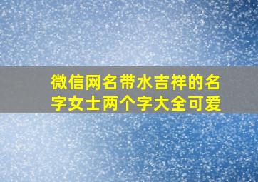 微信网名带水吉祥的名字女士两个字大全可爱