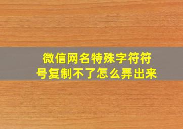 微信网名特殊字符符号复制不了怎么弄出来