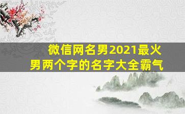 微信网名男2021最火男两个字的名字大全霸气