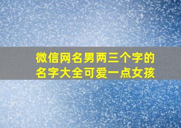 微信网名男两三个字的名字大全可爱一点女孩