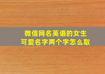 微信网名英语的女生可爱名字两个字怎么取