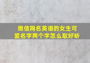 微信网名英语的女生可爱名字两个字怎么取好听