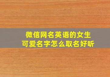 微信网名英语的女生可爱名字怎么取名好听