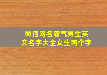 微信网名霸气男生英文名字大全女生两个字