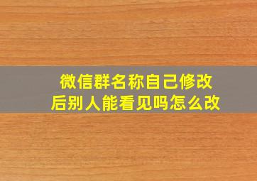 微信群名称自己修改后别人能看见吗怎么改