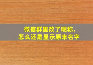 微信群里改了昵称,怎么还是显示原来名字