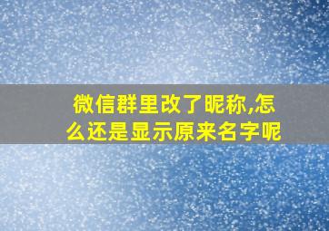 微信群里改了昵称,怎么还是显示原来名字呢