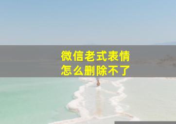 微信老式表情怎么删除不了