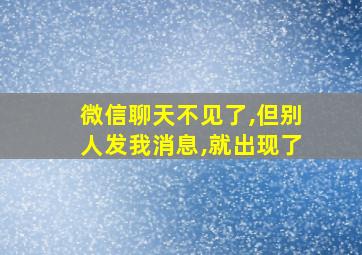 微信聊天不见了,但别人发我消息,就出现了