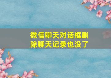 微信聊天对话框删除聊天记录也没了