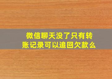 微信聊天没了只有转账记录可以追回欠款么