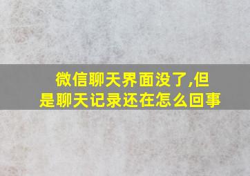 微信聊天界面没了,但是聊天记录还在怎么回事