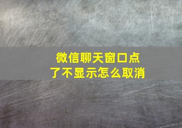 微信聊天窗口点了不显示怎么取消