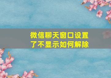 微信聊天窗口设置了不显示如何解除