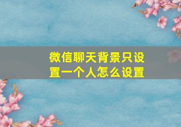 微信聊天背景只设置一个人怎么设置