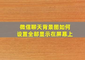 微信聊天背景图如何设置全部显示在屏幕上