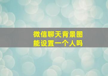 微信聊天背景图能设置一个人吗