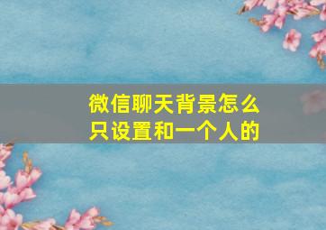 微信聊天背景怎么只设置和一个人的