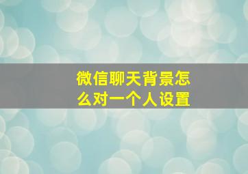 微信聊天背景怎么对一个人设置