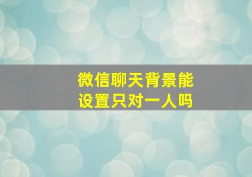 微信聊天背景能设置只对一人吗